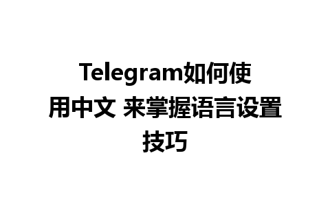 Telegram如何使用中文 来掌握语言设置技巧