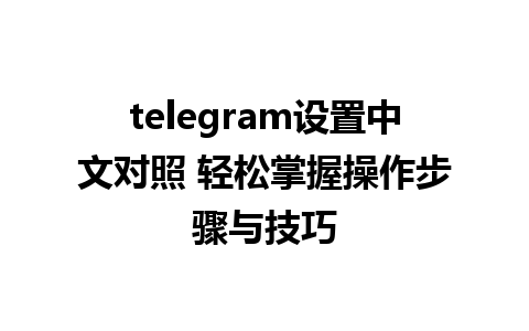 telegram设置中文对照 轻松掌握操作步骤与技巧