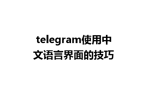 telegram使用中文语言界面的技巧