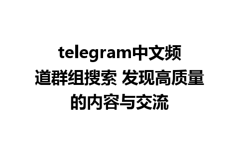 telegram中文频道群组搜索 发现高质量的内容与交流