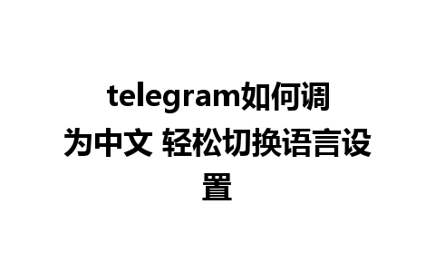 telegram如何调为中文 轻松切换<a href=