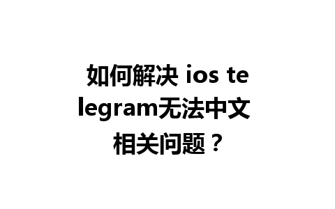 如何解决 ios telegram无法中文 相关问题？