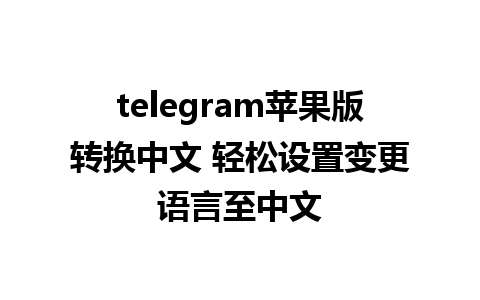 telegram苹果版转换中文 轻松设置变更语言至中文