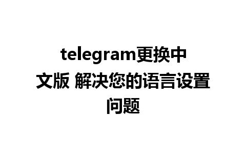 telegram更换中文版 解决您的语言设置问题