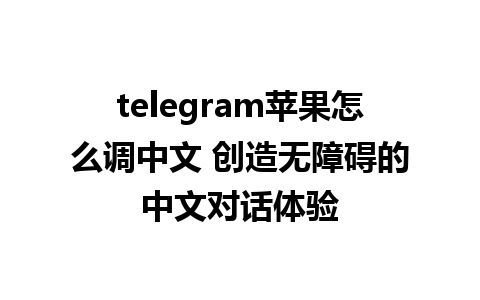 telegram苹果怎么调中文 创造无障碍的中文对话体验