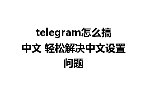 telegram怎么搞中文 轻松解决<a href=