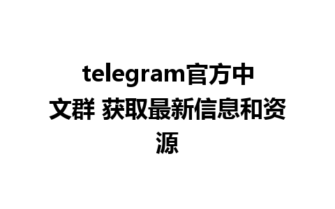 telegram官方中文群 获取最新信息和资源