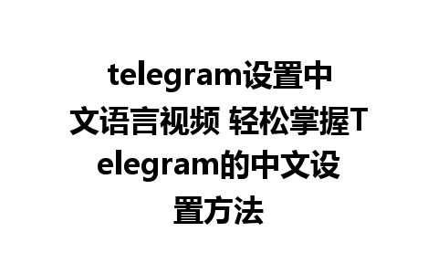 telegram设置中文语言视频 轻松掌握Telegram的中文设置方法