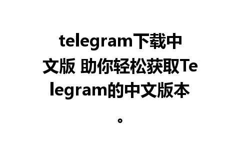 telegram下载中文版 助你轻松获取Telegram的中文版本。