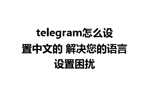 telegram怎么设置中文的 解决您的语言设置困扰