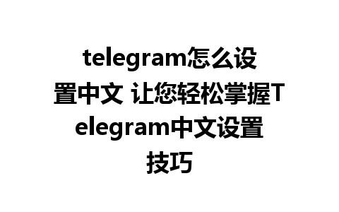 telegram怎么设置中文 让您轻松掌握<a href=