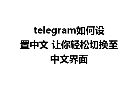 telegram如何设置中文 让你轻松切换至中文界面