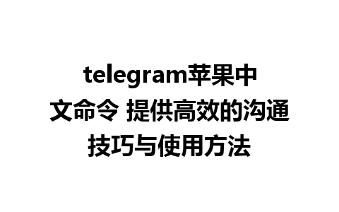 telegram苹果中文命令 提供高效的沟通技巧与使用方法