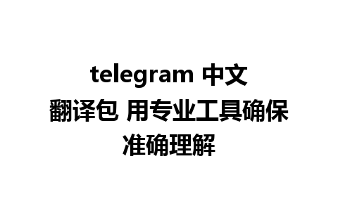 telegram 中文翻译包 用专业工具确保准确理解