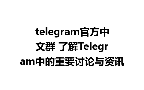 telegram官方中文群 了解Telegram中的重要讨论与资讯