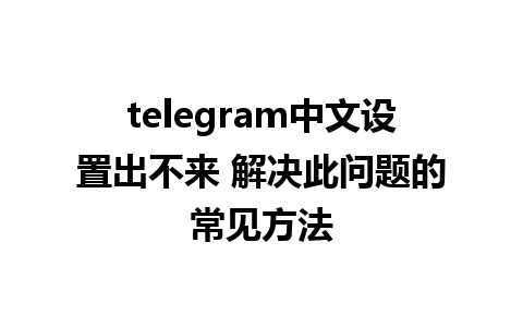 telegram中文设置出不来 解决此问题的常见方法