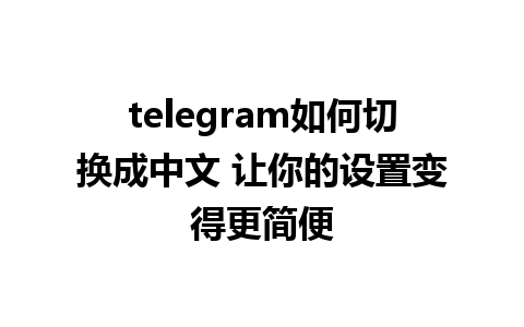 telegram如何切换成中文 让你的设置变得更简便