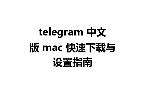 telegram 中文版 mac 快速下载与设置指南