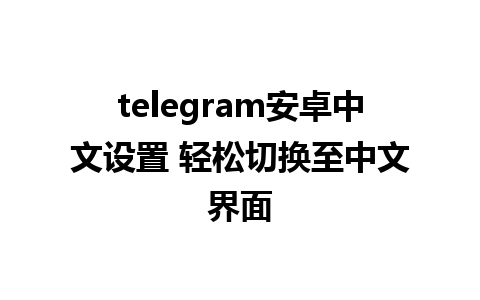 telegram安卓中文设置 轻松切换至中文界面