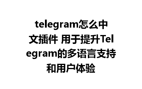 telegram怎么中文插件 用于提升Telegram的多语言支持和用户体验