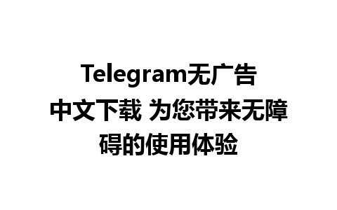 Telegram无广告中文下载 为您带来无障碍的使用体验