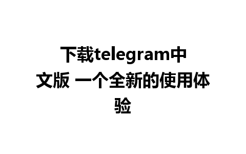 下载telegram中文版 一个全新的使用体验