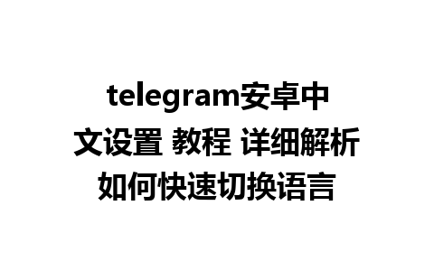 telegram安卓中文设置 教程 详细解析如何快速切换语言