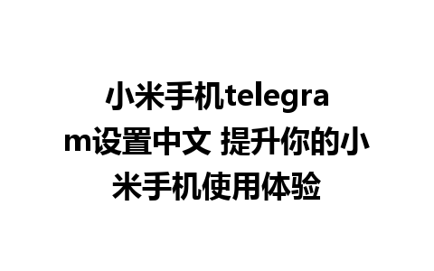 小米手机telegram设置中文 提升你的小米手机使用体验