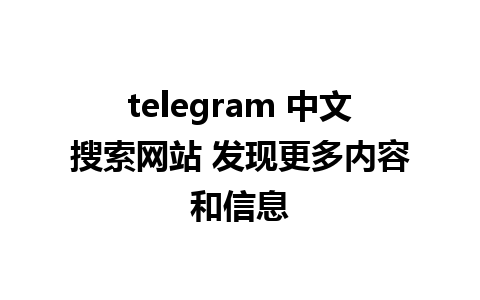 telegram 中文搜索网站 发现更多内容和信息