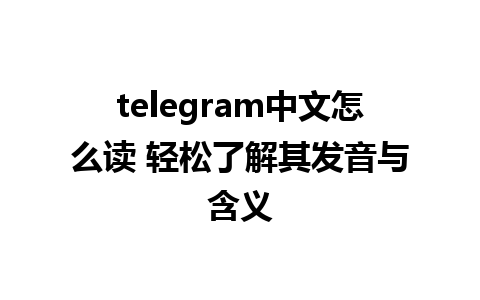 telegram中文怎么读 轻松了解其发音与含义