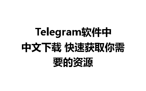 Telegram软件中中文下载 快速获取你需要的资源