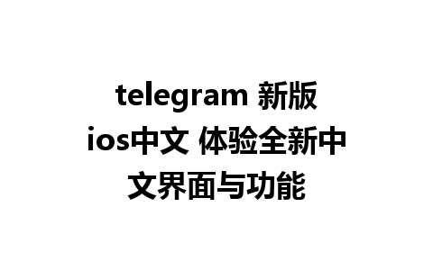 telegram 新版ios中文 体验全新中文界面与功能