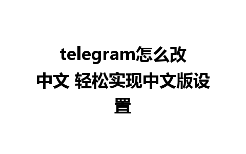 telegram怎么改中文 轻松实现中文版设置