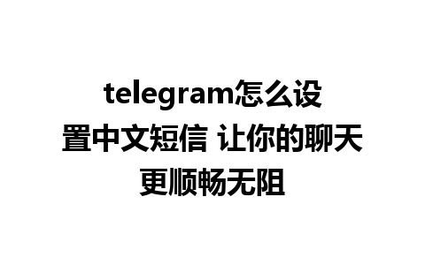 telegram怎么设置中文短信 让你的聊天更顺畅无阻