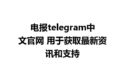 电报telegram中文官网 用于获取最新资讯和支持