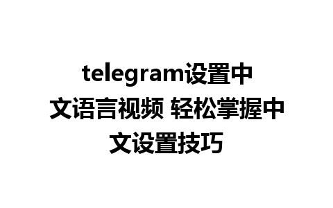 telegram设置中文语言视频 轻松掌握中文设置技巧