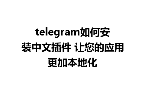 telegram如何安装中文插件 让您的应用更加本地化