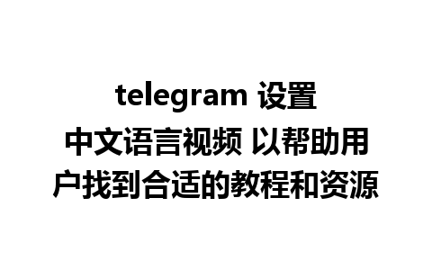 telegram 设置中文语言视频 以帮助用户找到合适的教程和资源