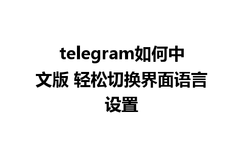 telegram如何中文版 轻松切换界面语言设置