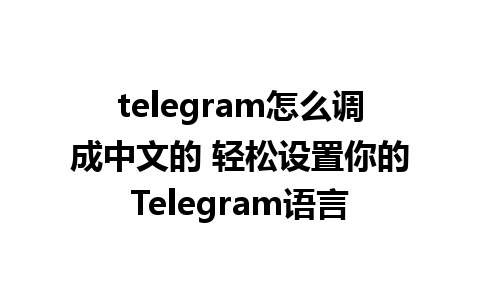 telegram怎么调成中文的 轻松设置你的Telegram语言