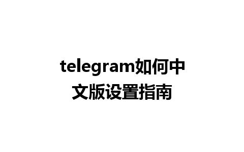 telegram如何中文版设置指南