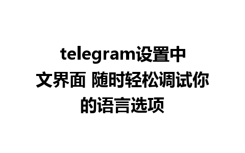 telegram设置中文界面 随时轻松调试你的语言选项