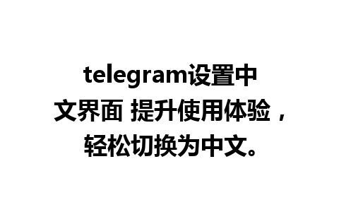 telegram设置中文界面 提升使用体验，轻松切换为中文。