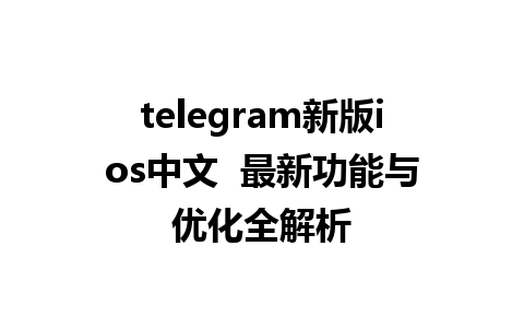 telegram新版ios中文  最新功能与优化全解析