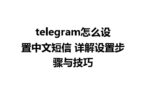 telegram怎么设置中文短信 详解设置步骤与技巧