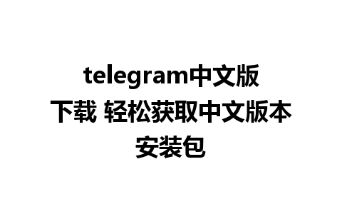 telegram中文版下载 轻松获取中文版本安装包