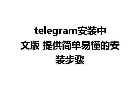 telegram安装中文版 提供简单易懂的安装步骤