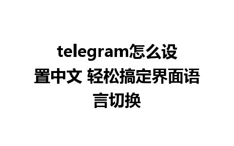 telegram怎么设置中文 轻松搞定界面语言切换