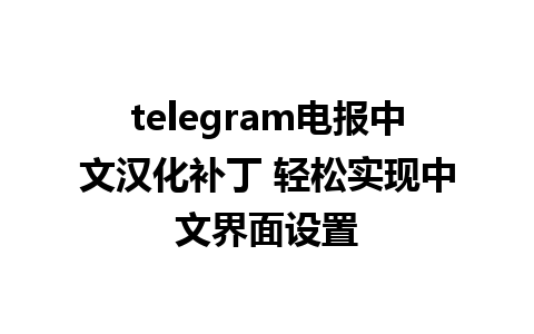 telegram电报中文汉化补丁 轻松实现中文界面设置