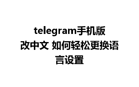 telegram手机版改中文 如何轻松更换语言设置